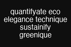 quantifyate eco elegance technique sustainify greenique